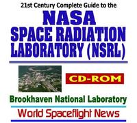 21st Century Complete Guide to the NASA Space Radiation Laboratory (NSRL) at the Brookhaven National Laboratory (BNL), Radiation Biology, Synchrotron Accelerator, High Energy Nuclear Physics (CD-ROM)