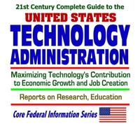 21st Century Complete Guide to the U.S. Technology Administration: Maximizing Technologys Contribution to Economic Growth and Job Creation, Reports on Research and Education (CD-ROM)