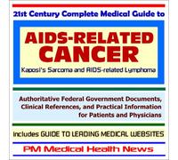 21st Century Complete Medical Guide to AIDS-Related Cancer (Kaposis Sarcoma and AIDS-related Lymphoma): Authoritative Government Documents and Clinical References for Patients and Physicians with Practical Information on Diagnosis and Treatment Options
