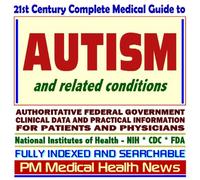 21st Century Complete Medical Guide to Autism, Aspergers Syndrome, and Related Conditions, Authoritative CDC, NIH, and Education Department Documents, ... Information for Patients and Physicians