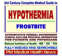 21st Century Complete Medical Guide to Hypothermia, Frostbite, and Related Cold Weather Threats, Authoritative Government Documents, Clinical ... for Patients and Physicians (CD-ROM)