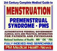 21st Century Complete Medical Guide to Menstruation, Premenstrual Syndrome (PMS), Dysmenorrhea: Authoritative Government Documents, Clinical ... Information for Patients and Physicians