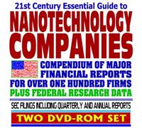 21st Century Essential Guide to Nanotechnology Companies: Compendium of Major Financial Reports for Over One Hundred Firms, Plus Federal Research ... and Annual Reports (Two-Disc DVD-ROM Set)