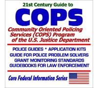 21st Century Guide to COPS: Community Oriented Policing Services (COPS) at the U.S. Justice Department Police Guides, Application Kits, Guide for Police Problem Solvers, Grant Monitoring Standards, Guidebooks for Law Enforcement
