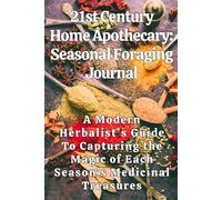 21st Century Home Apothecary: Seasonal Foraging Journal: A Modern Herbalist’s Guide To Capturing the Magic of Each Season’s Medicinal Treasures