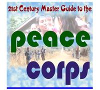 21st Century Master Guide to the U.S. Peace Corps: Your Comprehensive Directory to the Work and Operations of the Volunteer Service Created by President John F. Kennedy
