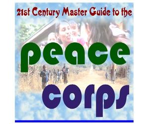 21st Century Master Guide to the U.S. Peace Corps: Your Comprehensive Directory to the Work and Operations of the Volunteer Service Created by President John F. Kennedy