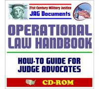 21st Century Military Justice JAG Documents: Operational Law Handbook, Law of War, Human Rights, Rules of Engagement, Combating Terrorism, Sea, Air, and Space Law, Detainee Operations (CD-ROM)