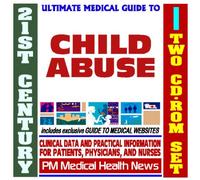 21st Century Ultimate Medical Guide to Child Abuse - Authoritative Clinical Information for Physicians and Patients (Two CD-ROM Set)