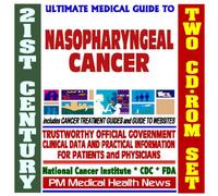 21st Century Ultimate Medical Guide to Nasopharyngeal Cancer- Authoritative, Practical Clinical Information for Physicians and Patients, Treatment Options (Two CD-ROM Set)