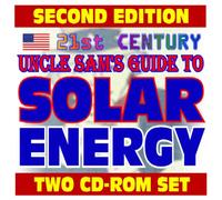21st Century Uncle Sam's Guide to Solar Energy, Second Edition - Complete Guide with Practical Information on Heating, Lighting, Concentrating, Government Research (Two CD-ROM Set)
