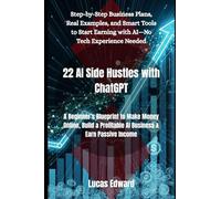 22 AI Side Hustles with ChatGPT: A Beginner’s Blueprint to Make Money Online, Build a Profitable AI Business & Earn Passive Income