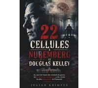 22 CELLULES À NUREMBERG ET DOUGLAS KELLEY: Au cœur de l'esprit des criminels de guerre, des ténèbres psychologiques et des vérités les plus dangereuses de l'humanité