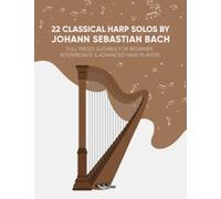 22 Classical Harp Solos By Johann Sebastian Bach: Full Pieces Suitable For Beginner, Intermediate & Advanced Harp Players
