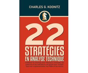 22 stratégies en analyse technique: Combiner le charting avec Fibonacci, Ichimoku, les patterns et les indicateurs de pointe pour investir dans les cryptomonnaies, les FNBs et les stocks