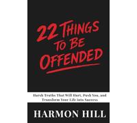22 Things to Be Offended: Harsh Truths That Will Hurt, Push You, and Transform Your Life into Success