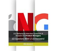 222 Behavioral Interview Questions & Answers for Product Managers: 222 Questions With S.T.A.R Answers!