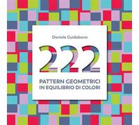 222 pattern geometrici in equilibrio di colori. Ediz. illustrata
