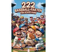 222 Unglaubliche Baseball-Fakten für echte Fans: Der ultimative Spaß- und Wissensguide für kleine Baseball-Enthusiasten mit bunten Geschichten, verrückten Rekorden und spannenden Stadion-Abenteuern