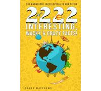 2222 Interesting, Wacky & Crazy Facts - The Knowledge Encyclopedia To Win Trivia: 2