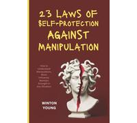 23 Laws of Self-Protection Against Manipulation: How to Understand Manipulation, Block Influence, Maintain Strength in Any Situation