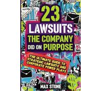 23 Lawsuits the Company Did On Purpose: The Ultimate Guide to Strategic Lawsuits and Corporate Power Plays