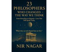 23 Philosophers Who Changed the Way We Think: From Heraclitus to Hypatia - Lives That Still Speak Today