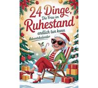 24 Dinge, die Frau im Ruhestand endlich tun kann Adventskalender: Das ideale Geschenk zum Rentenstart - voller Ideen für mehr Spaß, Energie und Lebensfreude statt Langeweile