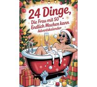 24 Dinge, die Frau mit 50 endlich machen kann Adventskalender: 24 Tage voller Humor, Mut und Lebenslust - für Frauen, die mit 50 erst richtig durchstarten
