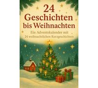 24 Geschichten bis Weihnachten - Ein Adventskalender mit 24. weihnachtlichen Kurzgeschichten -: Literarischer Adventskalender mit 24 Kurzgeschichten ... für sich selbst oder die Liebsten.