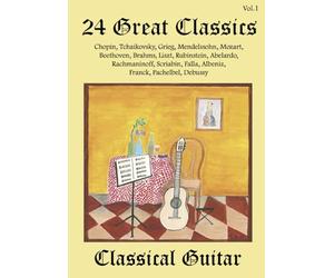 24 Great Classics Classical Guitar: Chopin, Tchaikovsky, Grieg, Mendelssohn, Mozart, Beethoven, Brahms, Liszt, Rubinstein, Abelardo, Rachmaninoff, ... Falla, Albeniz, Franck, Pachelbel and Debussy