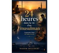 24 heures dans la vie d’un musulman: Comprendre l’islam de l’aube à la nuit