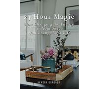 24 Hour Magic: How Changing the Energy in Your Space Can Change Your Life