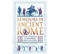 24 Hours in Ancient Rome: A Day in the Life of the People Who Lived There