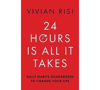 24 Hours Is All It Takes: Daily Habits Guaranteed To Change Your Life
