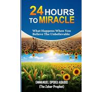 24 HOURS TO MIRACLE: WHAT HAPPENS WHEN YOU BELIEVE THE UNBELIEVABLE?