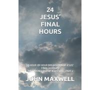 24 Jesus' Final Hours: An hour-by-hour breakdown of Jesus' final 24 Hours