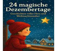 24 magische Dezembertage - Geschichten voller Herz und Weihnachtszauber: 24 liebevolle Geschichten zum Vorlesen und Träumen - Ein Adventskalender ... Tag eine Geschichte - Ein besinnlicher Advent