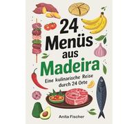 24 Menüs aus Madeira: Eine kulinarische Reise durch 24 Inselorte mit 72 leckeren Rezepten