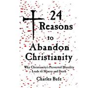 24 Reasons to Abandon Christianity: Why Christianity's Perverted Morality Leads