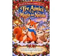 24 storie di Natale per bambini dai 5 anni - Tre Amici e la Magia del Natale: Un calendario dell’Avvento illustrato a colori, con avventure da leggere insieme ogni sera
