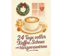 24 Tage voller Kaffee, Schnee & Herzenswärme - Adventskalender: Ein Wohlfühl-Advent für alle, die kleine Städte, große Herzen und viel Kaffee lieben