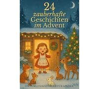 24 zauberhafte Geschichten im Advent - Ein Vorlesekalender für Kinder: Ein Adventsbuch für Kinder - 24 liebevolle Vorlesegeschichten voller Magie, Freundschaft und Weihnachtszauber
