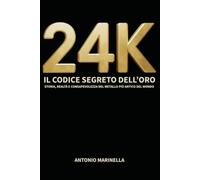 24k - Il codice segreto dell'oro: Storia, mercato e consapevolezza del metallo più prezioso del mondo. Con test finale di autovalutazione.