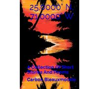 25.0000° N, 71.0000° W: A Collection Of Short Stories And Poems