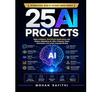 25 AI Projects: Build Intelligent, Real-World Applications with Python, Generative AI, APIs, Computer Vision, Automation, and Large Language Models