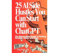 25 AI Side Hustles You Can Start with ChatGPT: The Step-by-Step Guide to Earning Smarter, Faster, and Freer