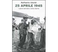 25 Aprile 1945. I giorni dell'odio e della libertà