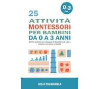 25 attività Montessori per Bambini da 0 a 3 anni: Attività pratiche per sviluppare l'indipendenza a casa e crescere con amore e rispetto