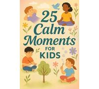 25 Calm Moments for Kids: Mindful Stories to Help Children Relax, Focus, and Feel Peaceful Every Day